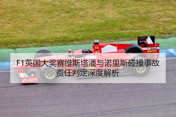 F1英国大奖赛维斯塔潘与诺里斯碰撞事故责任判定深度解析