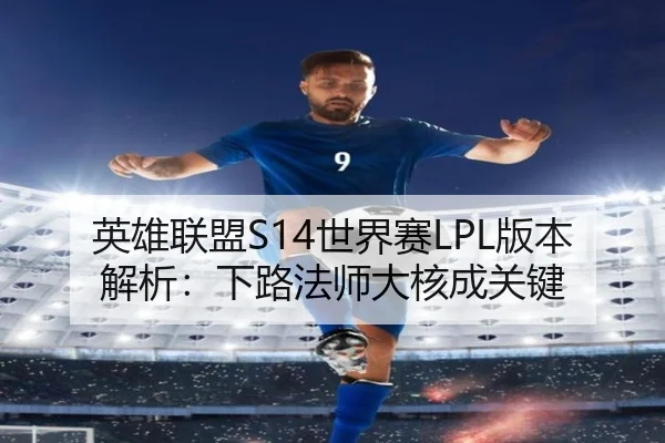 英雄联盟S14世界赛LPL版本解析：下路法师大核成关键