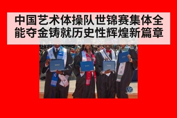 中国艺术体操队世锦赛集体全能夺金铸就历史性辉煌新篇章
