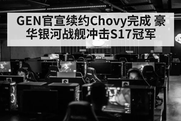 GEN官宣续约Chovy完成 豪华银河战舰冲击S17冠军