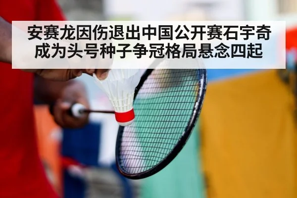 安赛龙因伤退出中国公开赛石宇奇成为头号种子争冠格局悬念四起