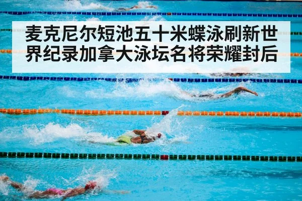 麦克尼尔短池五十米蝶泳刷新世界纪录加拿大泳坛名将荣耀封后