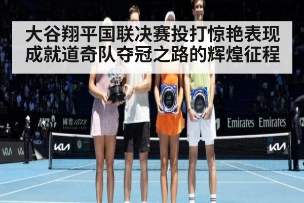 大谷翔平国联决赛投打惊艳表现成就道奇队夺冠之路的辉煌征程
