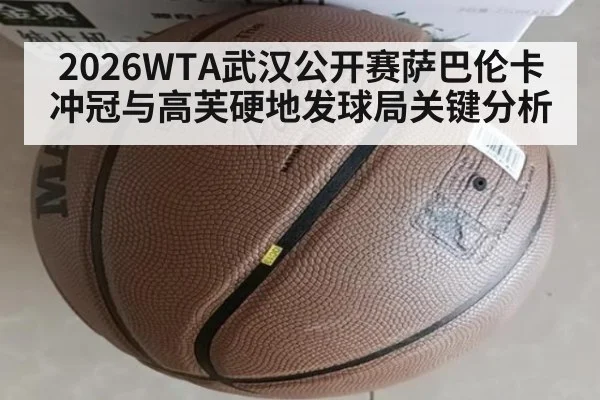 2026WTA武汉公开赛萨巴伦卡冲冠与高芙硬地发球局关键分析